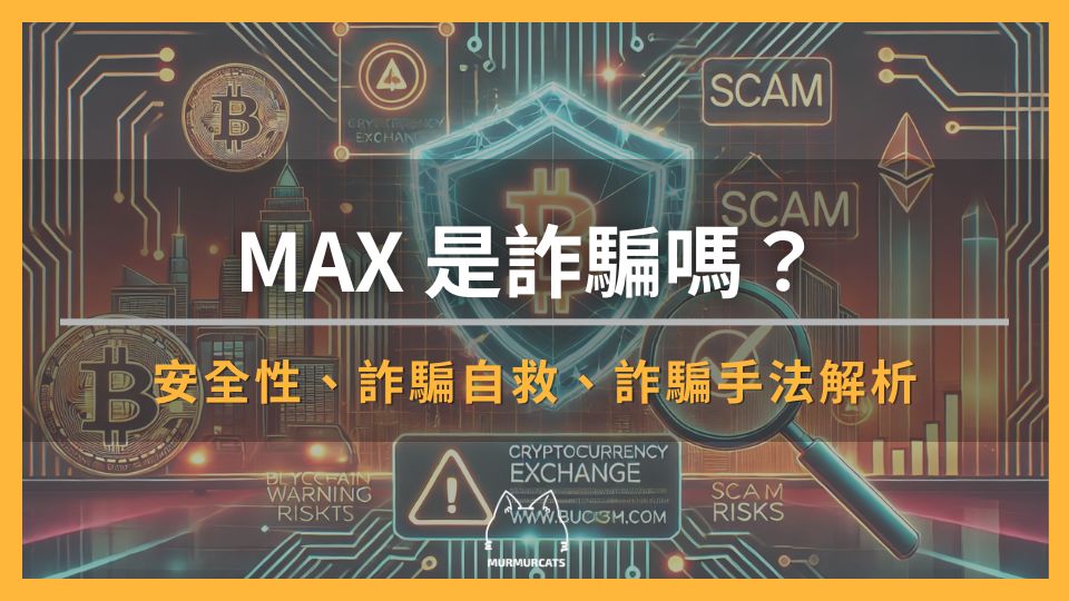 2025 最新|MAX 交易所是詐騙嗎?安全嗎?MAX 安全性與常見詐騙手法與解析!